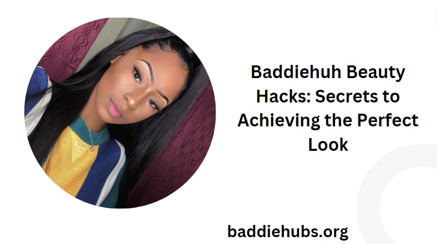 Baddiehuh Beauty Hacks: Secrets to Achieving the Perfect Look